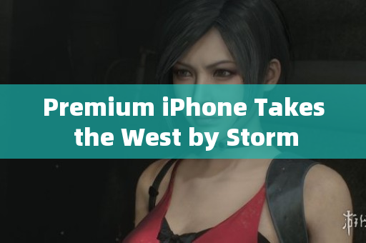 Premium iPhone Takes the West by Storm
