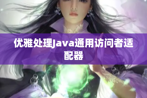 优雅处理Java通用访问者适配器