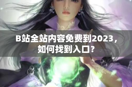 B站全站内容免费到2023，如何找到入口？