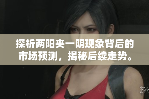 探析两阳夹一阴现象背后的市场预测，揭秘后续走势。