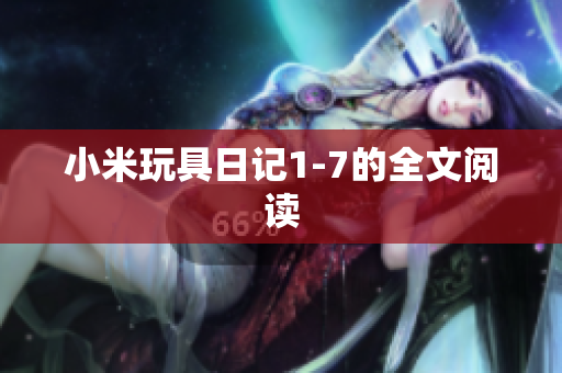 小米玩具日记1-7的全文阅读