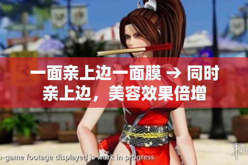 一面亲上边一面膜 → 同时亲上边，美容效果倍增