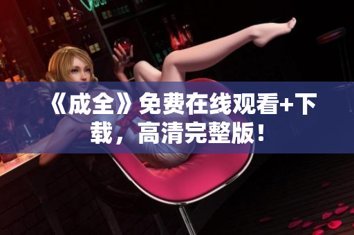 《成全》免费在线观看+下载，高清完整版！
