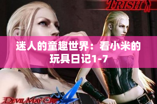 迷人的童趣世界：看小米的玩具日记1-7