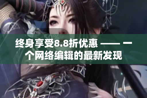 终身享受8.8折优惠 —— 一个网络编辑的最新发现