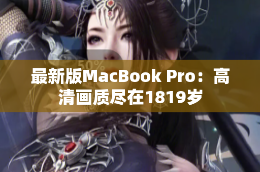 最新版MacBook Pro：高清画质尽在1819岁