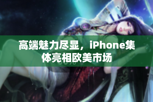 高端魅力尽显，iPhone集体亮相欧美市场
