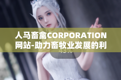 人马畜禽CORPORATION网站-助力畜牧业发展的利器