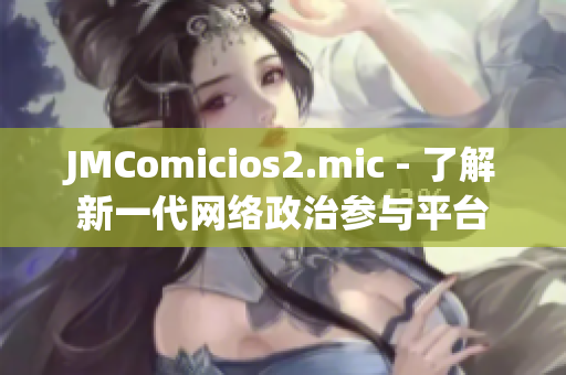 JMComicios2.mic - 了解新一代网络政治参与平台
