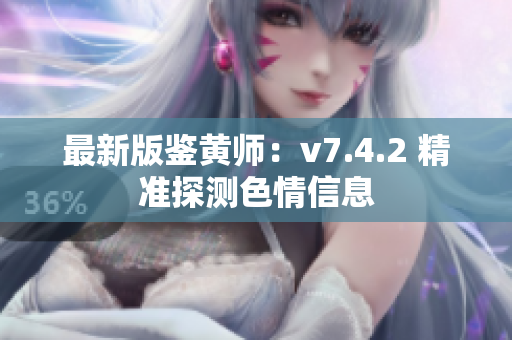 最新版鉴黄师：v7.4.2 精准探测色情信息