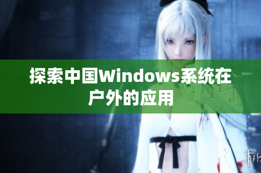 探索中国Windows系统在户外的应用