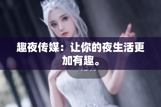 趣夜传媒：让你的夜生活更加有趣。