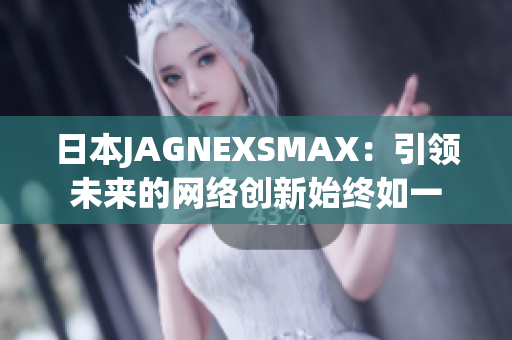 日本JAGNEXSMAX：引领未来的网络创新始终如一