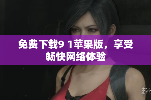 免费下载9 1苹果版，享受畅快网络体验