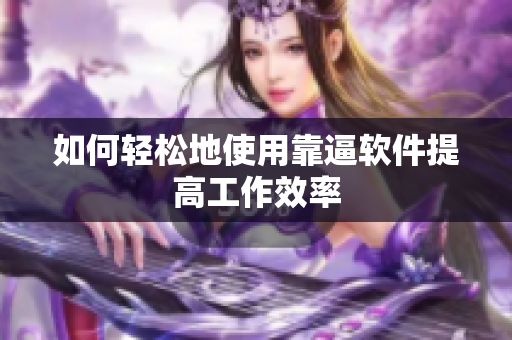 如何轻松地使用靠逼软件提高工作效率