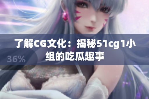 了解CG文化：揭秘51cg1小组的吃瓜趣事