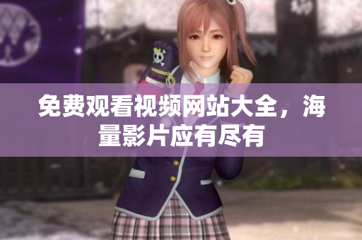 免费观看视频网站大全，海量影片应有尽有