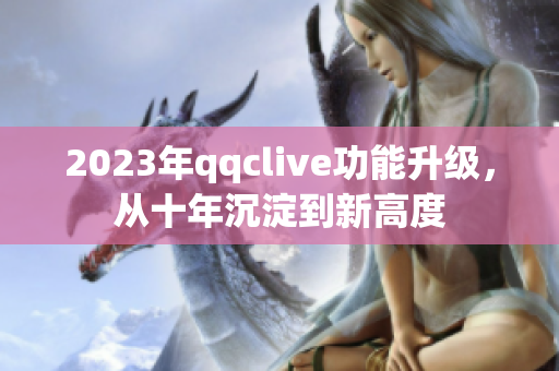 2023年qqclive功能升级，从十年沉淀到新高度