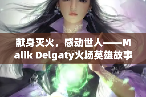 献身灭火，感动世人——Malik Delgaty火场英雄故事