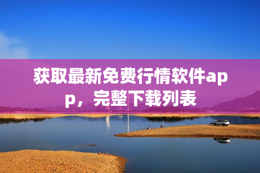 获取最新免费行情软件app，完整下载列表