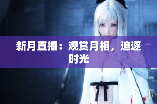 新月直播：观赏月相，追逐时光