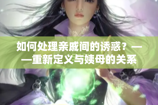 如何处理亲戚间的诱惑？——重新定义与姨母的关系