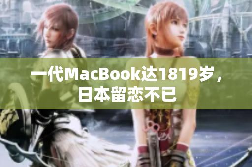 一代MacBook达1819岁，日本留恋不已
