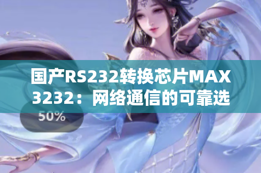 国产RS232转换芯片MAX3232：网络通信的可靠选择