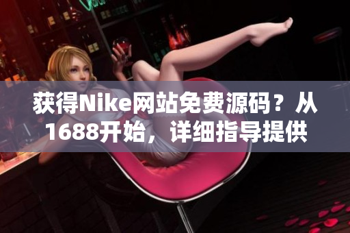 获得Nike网站免费源码？从1688开始，详细指导提供