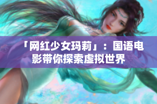 「网红少女玛莉」：国语电影带你探索虚拟世界