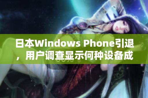 日本Windows Phone引退，用户调查显示何种设备成为替代品