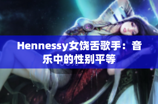 Hennessy女饶舌歌手：音乐中的性别平等