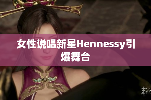 女性说唱新星Hennessy引爆舞台