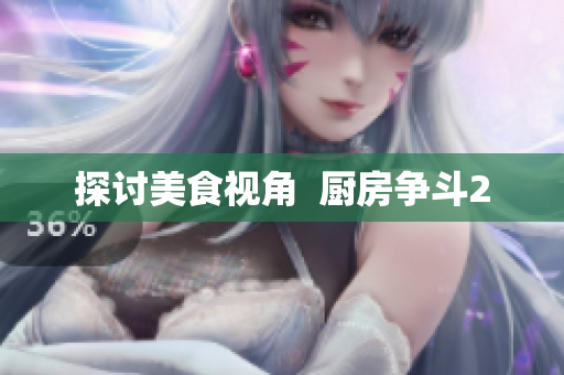 探讨美食视角  厨房争斗2