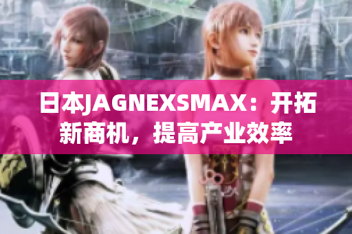 日本JAGNEXSMAX：开拓新商机，提高产业效率