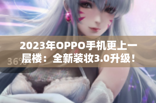 2023年OPPO手机更上一层楼：全新装妆3.0升级！