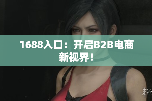1688入口：开启B2B电商新视界！
