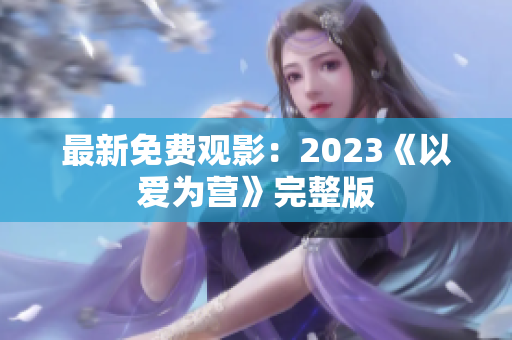 最新免费观影：2023《以爱为营》完整版