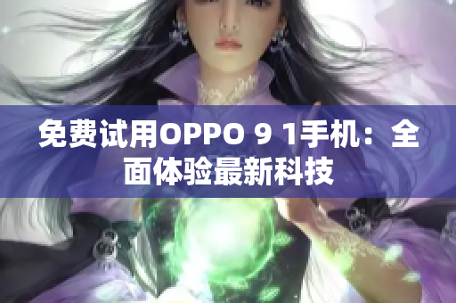 免费试用OPPO 9 1手机：全面体验最新科技