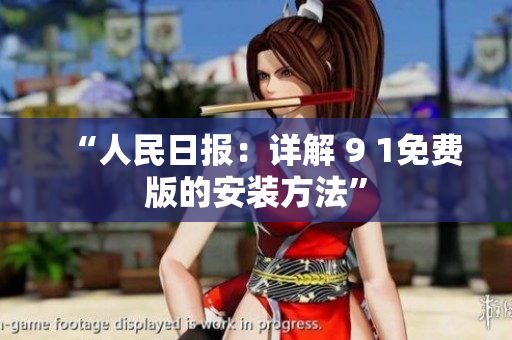 “人民日报：详解 9 1免费版的安装方法”