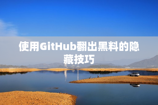 使用GitHub翻出黑料的隐藏技巧