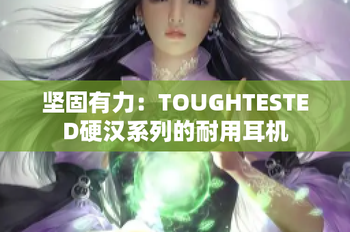 坚固有力：TOUGHTESTED硬汉系列的耐用耳机