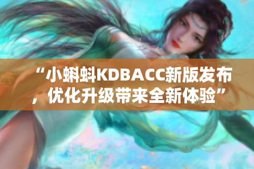 “小蝌蚪KDBACC新版发布，优化升级带来全新体验”