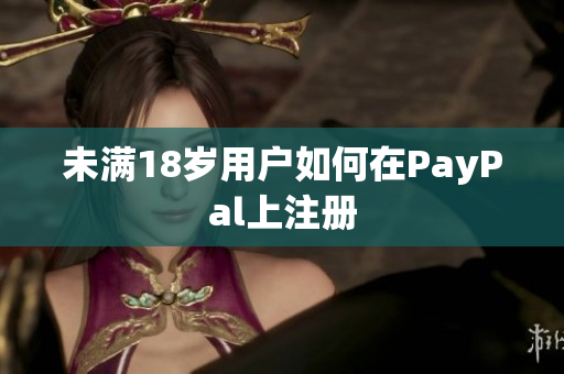 未满18岁用户如何在PayPal上注册