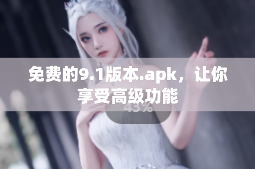 免费的9.1版本.apk，让你享受高级功能