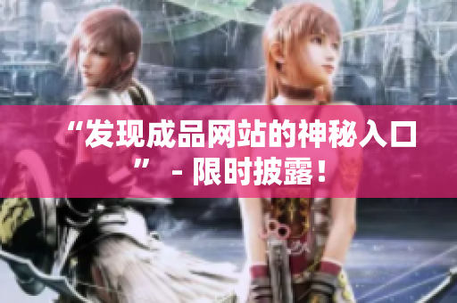 “发现成品网站的神秘入口” - 限时披露！