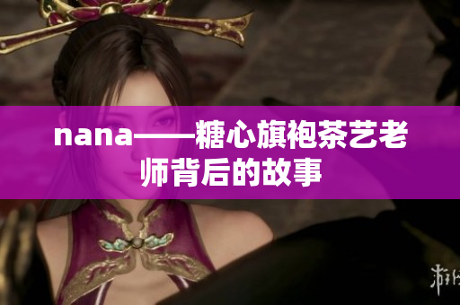 nana——糖心旗袍茶艺老师背后的故事