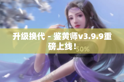 升级换代 - 鉴黄师v3.9.9重磅上线！
