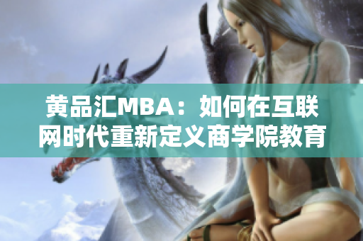 黄品汇MBA：如何在互联网时代重新定义商学院教育？