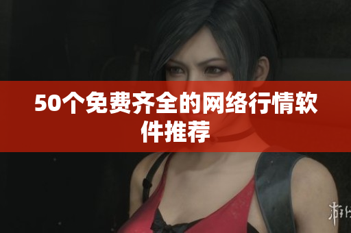 50个免费齐全的网络行情软件推荐